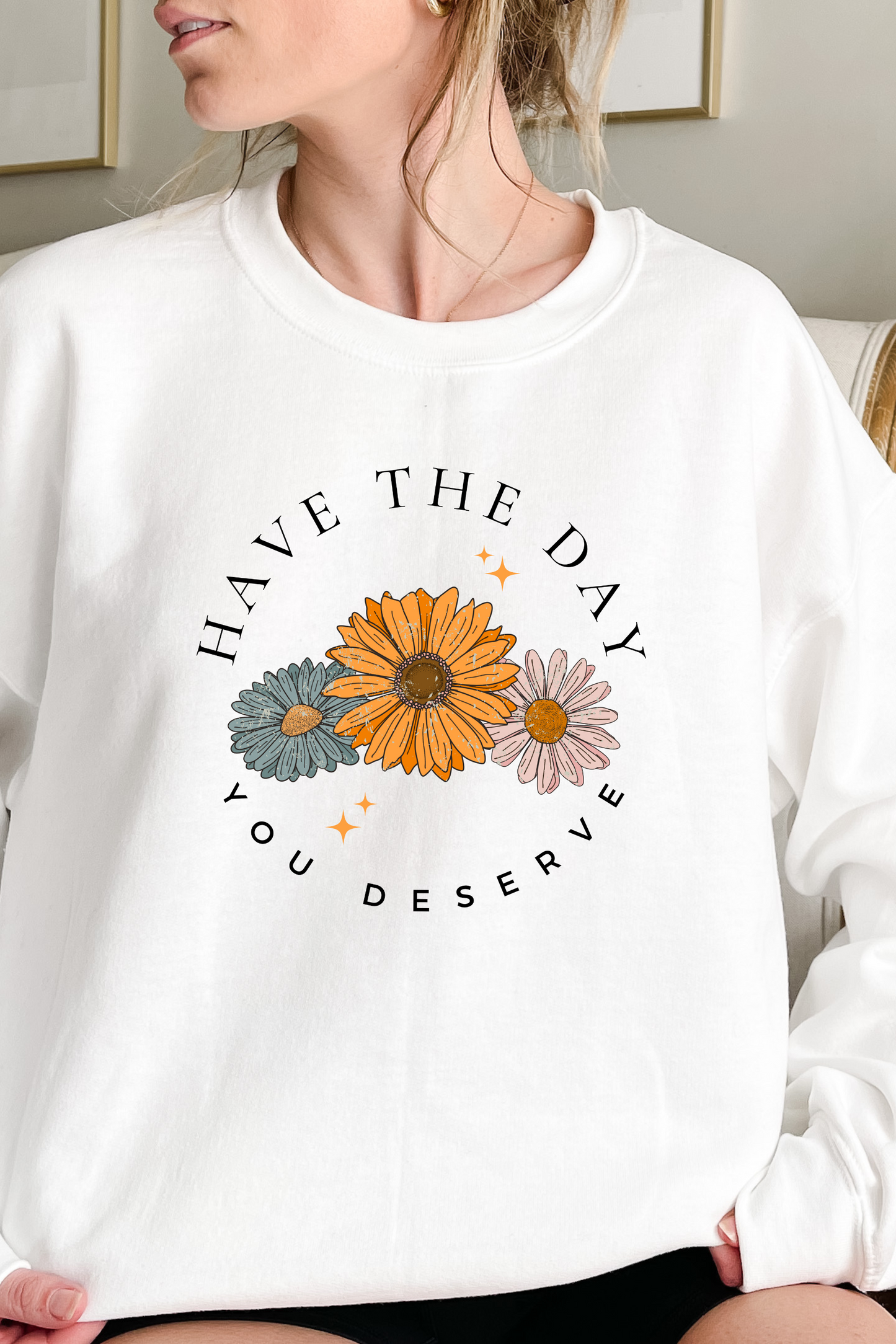Have the day you deserve graphic sweatshirt